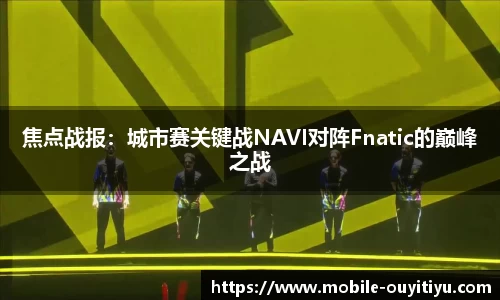 焦点战报：城市赛关键战NAVI对阵Fnatic的巅峰之战