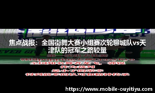 焦点战报：全国街舞大赛小组赛次轮聊城队vs天津队的冠军之路较量