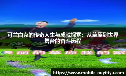 可兰白克的传奇人生与成就探索：从草原到世界舞台的奋斗历程