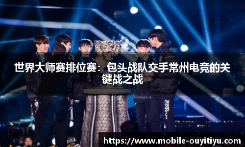 世界大师赛排位赛：包头战队交手常州电竞的关键战之战